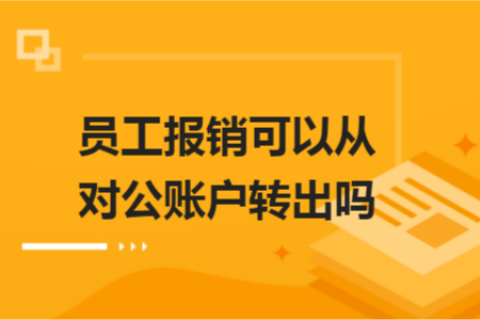 員工報銷可以從對公賬戶轉(zhuǎn)出嗎？
