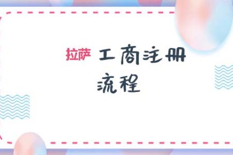拉薩工商注冊代辦的流程是怎樣的呢？