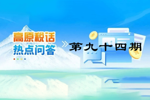 【西藏】【高原稅話】熱點(diǎn)問答第九十四期（如何查驗(yàn)全電發(fā)票？）