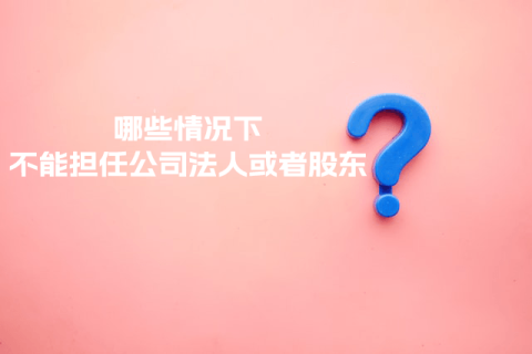在拉薩注冊(cè)公司，提示不能擔(dān)任法人或者股東是什么意思？哪些情況下不能擔(dān)任公司法人或者股東？