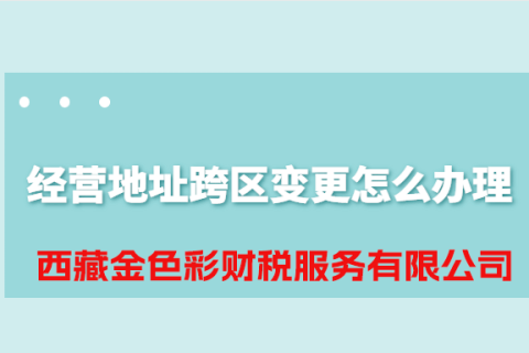 拉薩公司經(jīng)營(yíng)地址跨區(qū)變更怎么辦理？