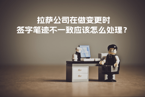 拉薩公司在做變更時(shí)，簽字筆跡不一致應(yīng)該怎么處理？