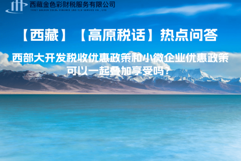 西部大開發(fā)稅收優(yōu)惠政策和小微企業(yè)優(yōu)惠政策可以一起疊加享受嗎？