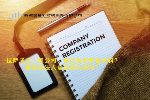 拉薩成立一家公司，需要提交哪些資料？股東及法人需要到現(xiàn)場(chǎng)嗎？